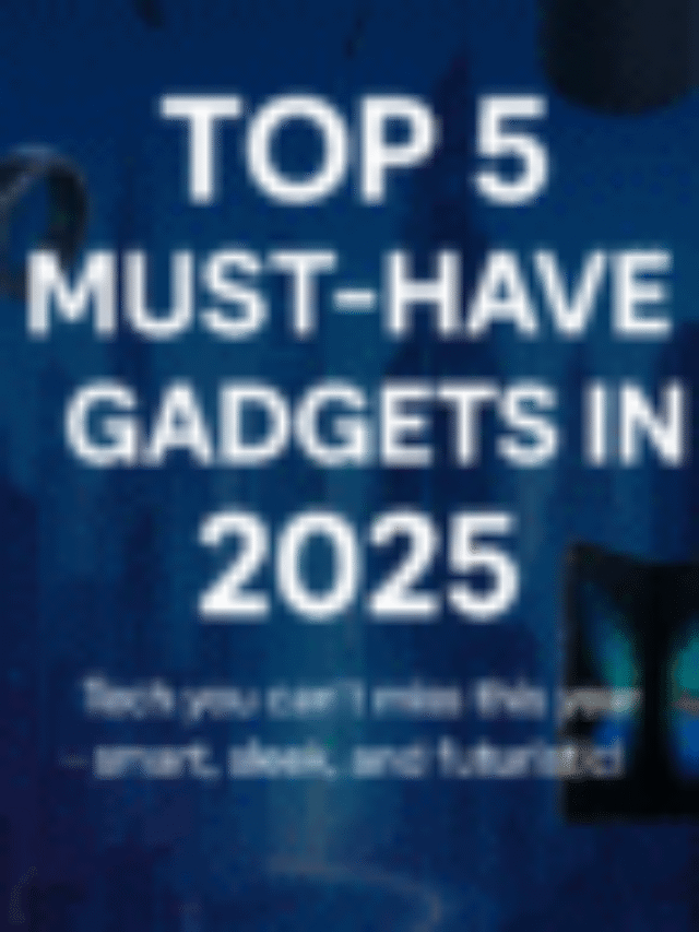 Top 5 Must have Gadgets in 2025
